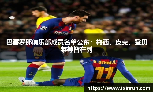 巴塞罗那俱乐部成员名单公布：梅西、皮克、登贝莱等皆在列