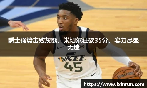 爵士强势击败灰熊，米切尔狂砍35分，实力尽显无遗