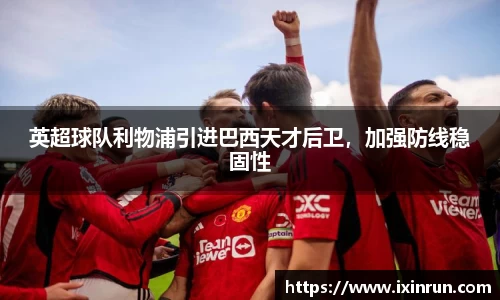 英超球队利物浦引进巴西天才后卫，加强防线稳固性