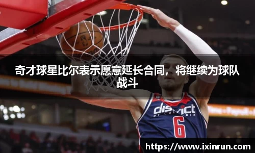 奇才球星比尔表示愿意延长合同，将继续为球队战斗