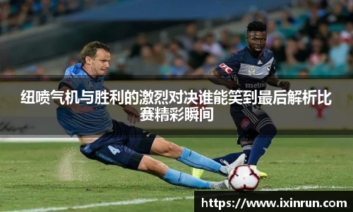 纽喷气机与胜利的激烈对决谁能笑到最后解析比赛精彩瞬间