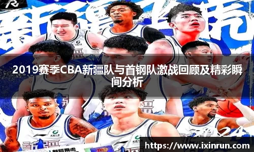 2019赛季CBA新疆队与首钢队激战回顾及精彩瞬间分析