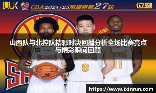 山西队与北控队精彩对决回播分析全场比赛亮点与精彩瞬间回顾