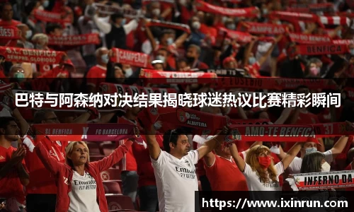 巴特与阿森纳对决结果揭晓球迷热议比赛精彩瞬间
