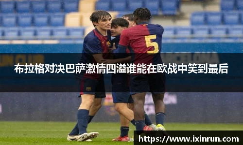 布拉格对决巴萨激情四溢谁能在欧战中笑到最后